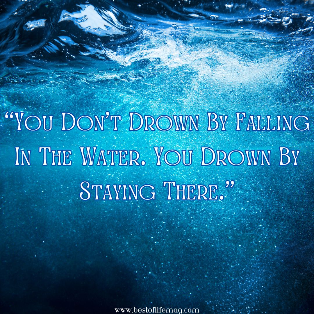 Quotes About Change in Life "You don't drown by falling in the water. You drown by staying there."