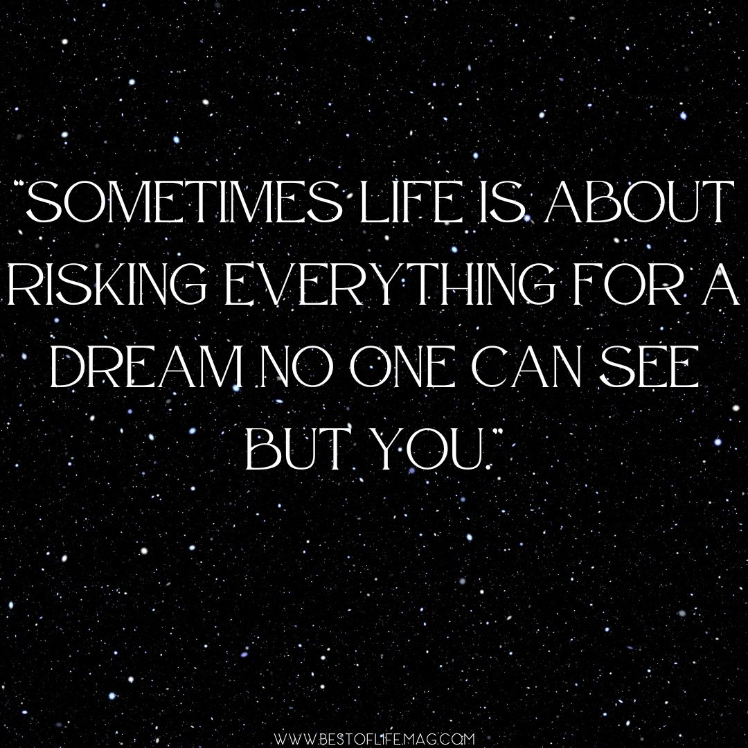 Quotes About Change in Life "Sometimes life is about risking everything for a dream no one can see but you."