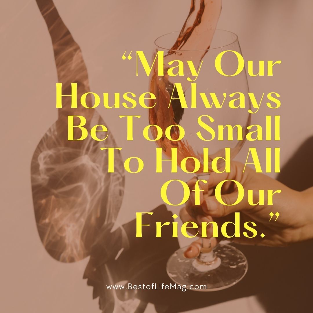 Wine Toast Quotes "May our house always be too small to hold all of our friends."