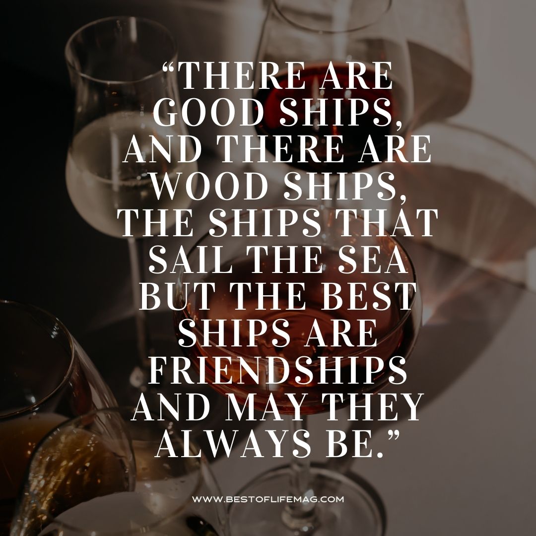 Wine Toast Quotes "There are good ships, and there are wood ships, the ships that sail the sea but the best ships are friendships and may they always be."