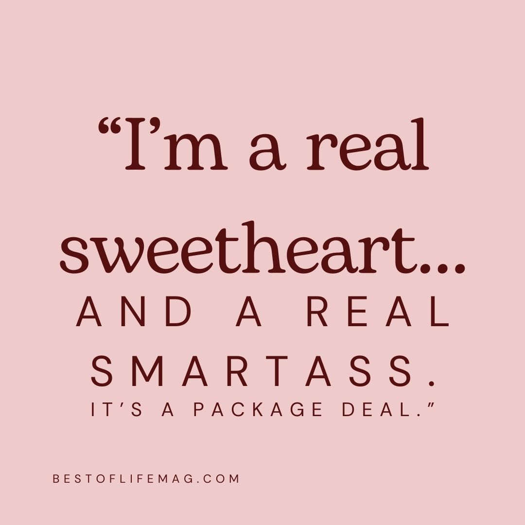 Funny Sarcastic Quotes about Love "I'm a real sweetheart...and a real smartass. It's a package deal."