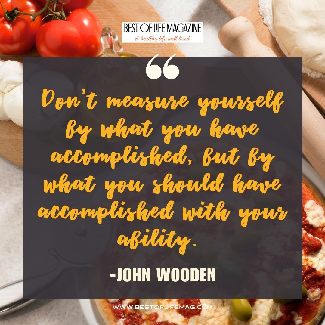 Pieology Quotes Don’t measure yourself by what you have accomplished, but by what you should have accomplished with your ability. -John Wooden