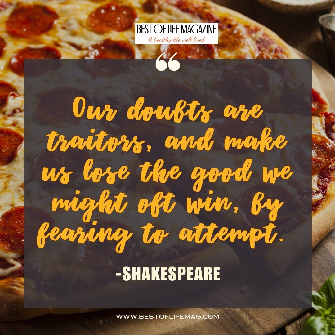 Pieology Quotes Our doubts are traitors, and make us lose the good we might oft win, by fearing to attempt. -Shakespeare