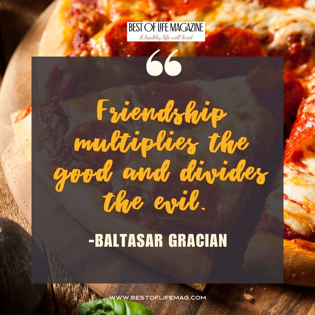 Pieology Quotes Friendship multiplies the good and divides the evil. -Baltasar Gracian