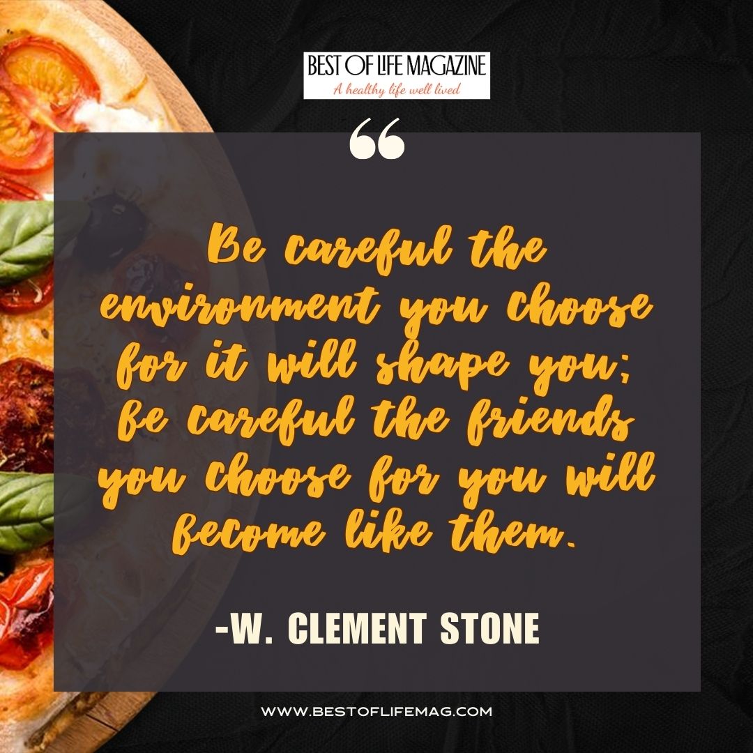 Pieology Quotes Be careful the environment you choose for it will shape you; be careful the friends you choose for you will become like them. -W. Clement Stone