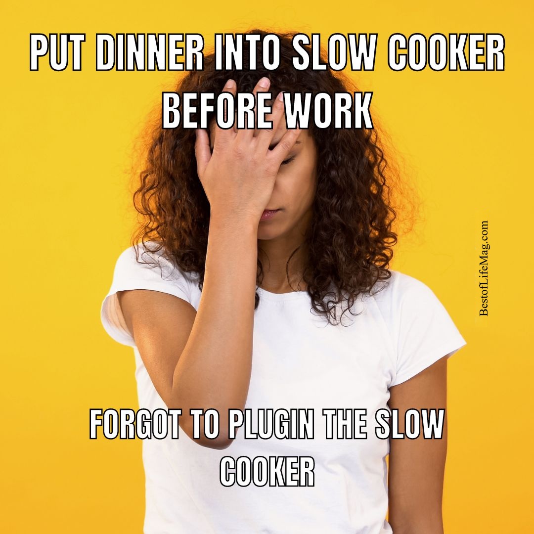 Crockpot Jokes Put dinner into slow cooker before work, forgot to plugin the slow cooker.